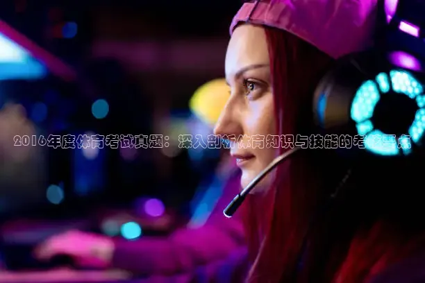 2016年度体育考试真题：深入剖析体育知识与技能的考核要点