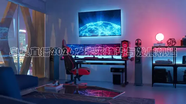 奥奥直播2026：未来趋势与发展机遇