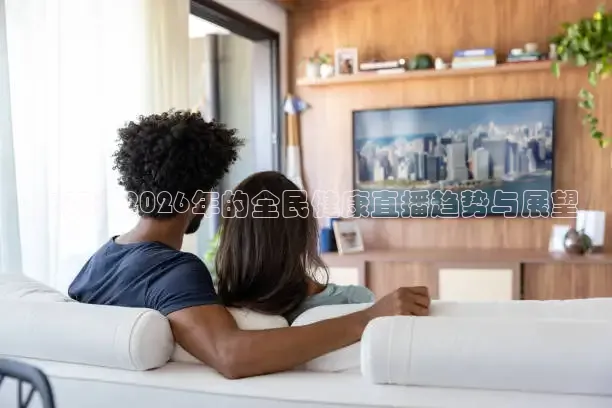 未来：2026年的全民健康直播趋势与展望